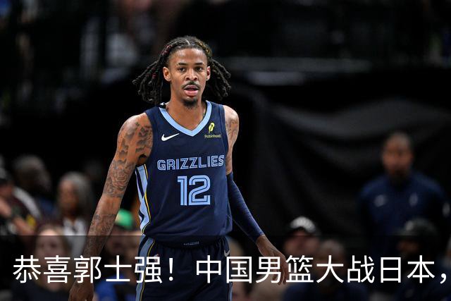 恭喜郭士强！中国男篮大战日本，2大核心火速复出，必须狂胜，央视CCTV5直播