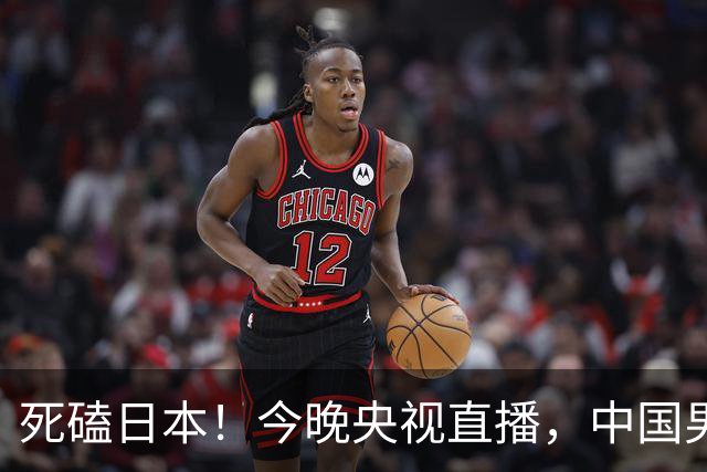 死磕日本！今晚央视直播，中国男篮迎战，郭士强手中剩余9张牌！